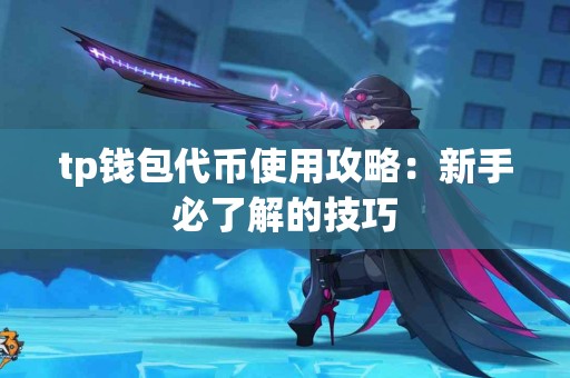tp钱包代币使用攻略：新手必了解的技巧
