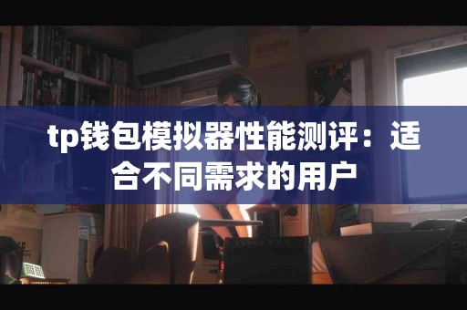 tp钱包模拟器性能测评：适合不同需求的用户