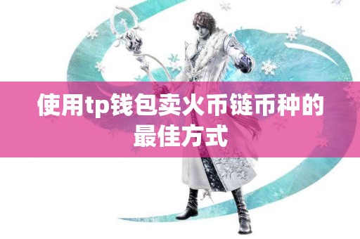 使用tp钱包卖火币链币种的最佳方式