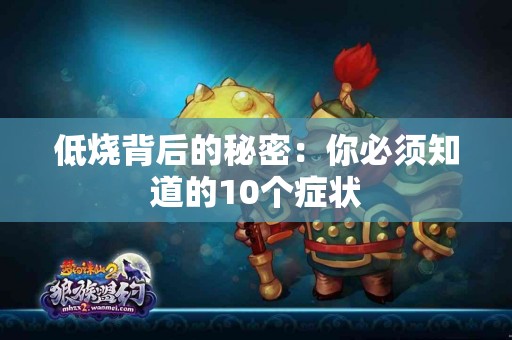 低烧背后的秘密：你必须知道的10个症状
