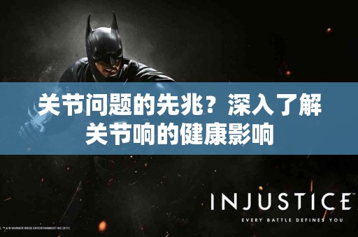 关节问题的先兆?深入了解关节响的健康影响 关节问题的先兆?深入了解关节响的健康影响