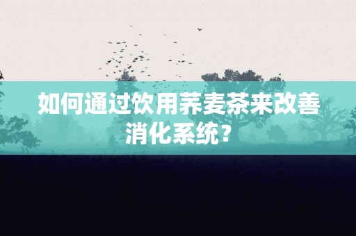 如何通过饮用荞麦茶来改善消化系统？