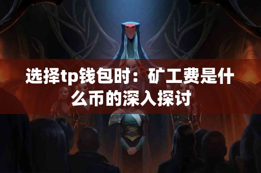 选择tp钱包时：矿工费是什么币的深入探讨
