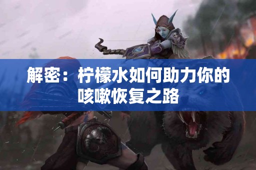 解密：柠檬水如何助力你的咳嗽恢复之路