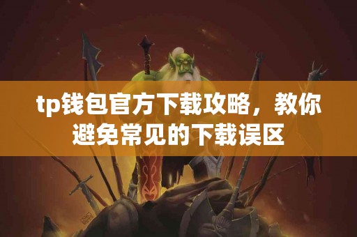 tp钱包官方下载攻略，教你避免常见的下载误区