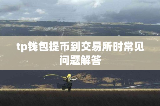 tp钱包提币到交易所时常见问题解答