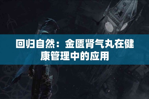 回归自然：金匮肾气丸在健康管理中的应用