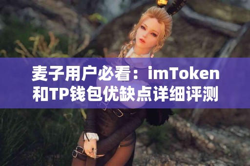 麦子用户必看：imToken和TP钱包优缺点详细评测