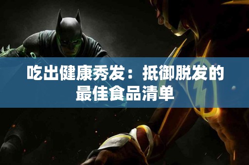 吃出健康秀发：抵御脱发的最佳食品清单