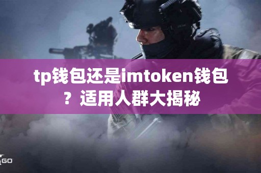 tp钱包还是imtoken钱包？适用人群大揭秘