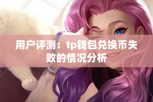 用户评测：tp钱包兑换币失败的情况分析