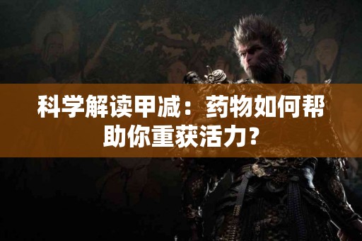 科学解读甲减：药物如何帮助你重获活力？