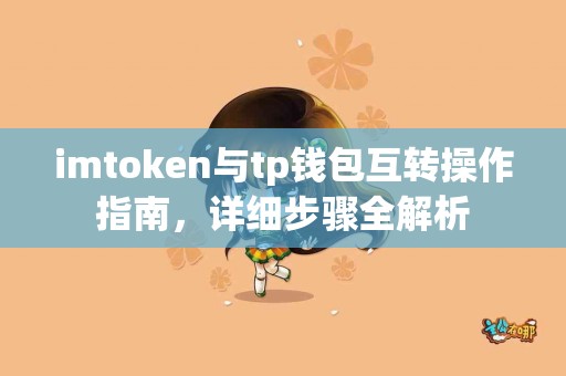 imtoken与tp钱包互转操作指南，详细步骤全解析