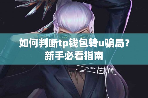 如何判断tp钱包转u骗局？新手必看指南