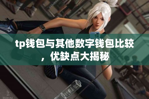 tp钱包与其他数字钱包比较，优缺点大揭秘