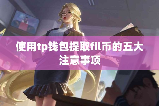 使用tp钱包提取fil币的五大注意事项