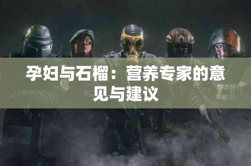 孕妇与石榴：营养专家的意见与建议