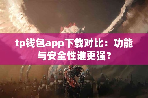 tp钱包app下载对比：功能与安全性谁更强？