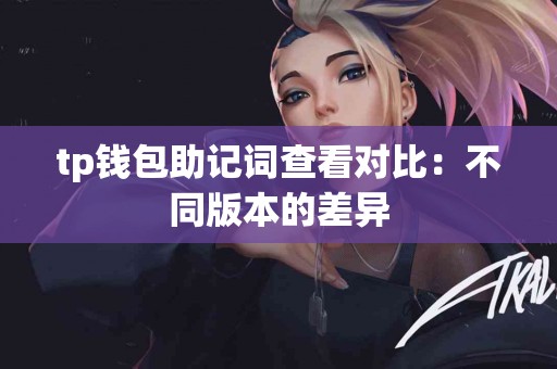 tp钱包助记词查看对比：不同版本的差异