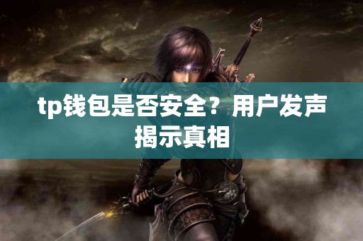 tp钱包是否安全？用户发声揭示真相