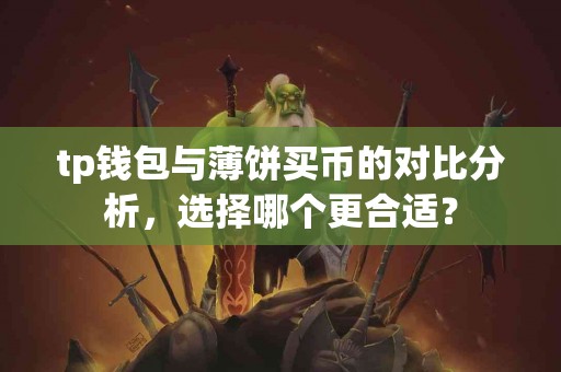 tp钱包与薄饼买币的对比分析，选择哪个更合适？