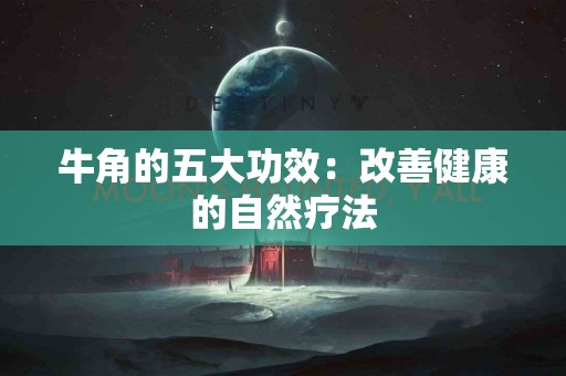 牛角的五大功效：改善健康的自然疗法
