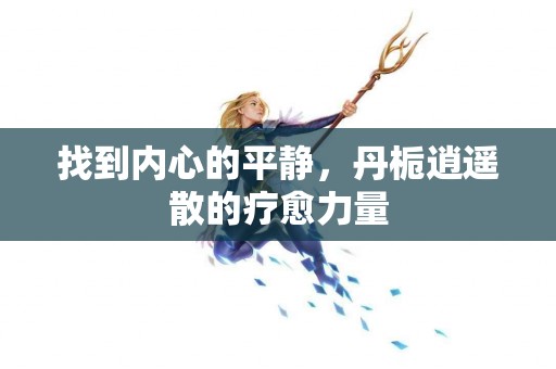 找到内心的平静，丹栀逍遥散的疗愈力量