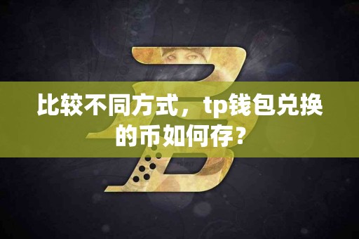 比较不同方式，tp钱包兑换的币如何存？