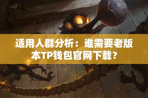 适用人群分析：谁需要老版本TP钱包官网下载？