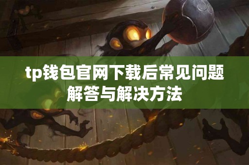 tp钱包官网下载后常见问题解答与解决方法