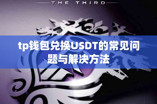 tp钱包兑换USDT的常见问题与解决方法