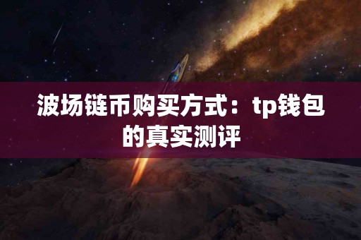 波场链币购买方式：tp钱包的真实测评