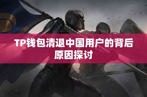 TP钱包清退中国用户的背后原因探讨
