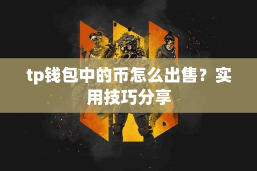 tp钱包中的币怎么出售？实用技巧分享