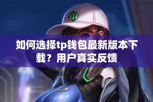 如何选择tp钱包最新版本下载？用户真实反馈