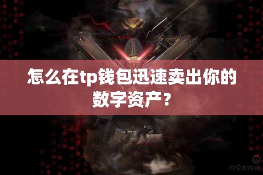 怎么在tp钱包迅速卖出你的数字资产？