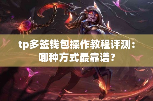 tp多签钱包操作教程评测：哪种方式最靠谱？