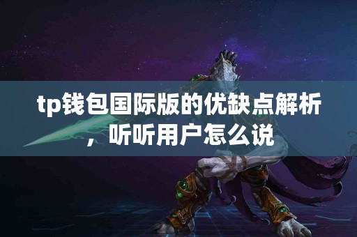 tp钱包国际版的优缺点解析，听听用户怎么说