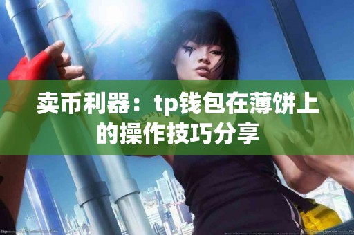 卖币利器：tp钱包在薄饼上的操作技巧分享