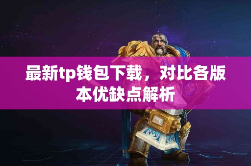 最新tp钱包下载，对比各版本优缺点解析