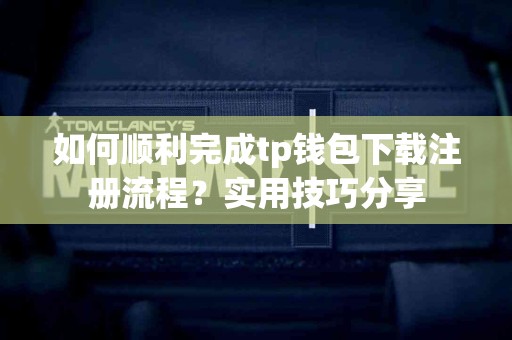 如何顺利完成tp钱包下载注册流程？实用技巧分享