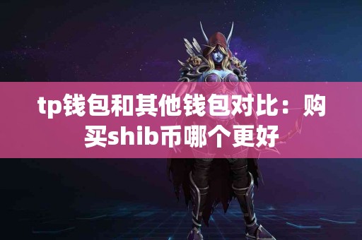 tp钱包和其他钱包对比：购买shib币哪个更好