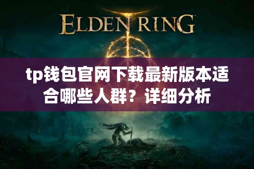 tp钱包官网下载最新版本适合哪些人群？详细分析