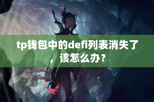 tp钱包中的defi列表消失了，该怎么办？