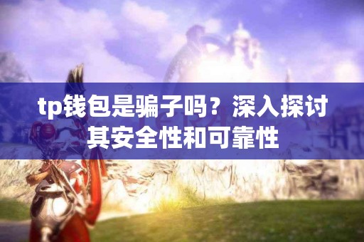 tp钱包是骗子吗？深入探讨其安全性和可靠性