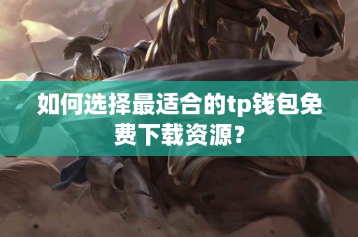 如何选择最适合的tp钱包免费下载资源？