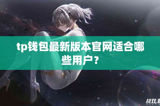 tp钱包最新版本官网适合哪些用户？