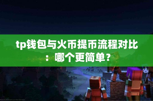 tp钱包与火币提币流程对比：哪个更简单？