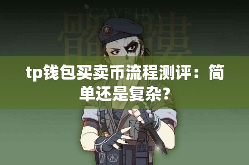 tp钱包买卖币流程测评：简单还是复杂？