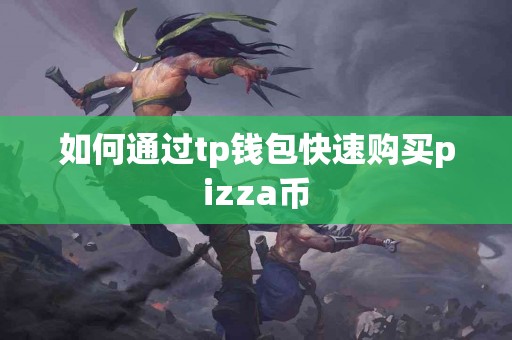 如何通过tp钱包快速购买pizza币